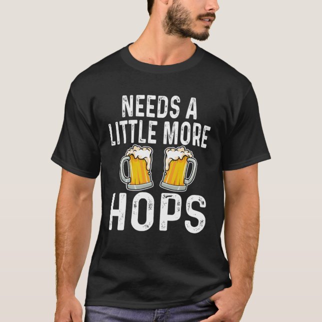 Needs A Little More Hops  Beer  Drinker Home Brew T-Shirt (Front)