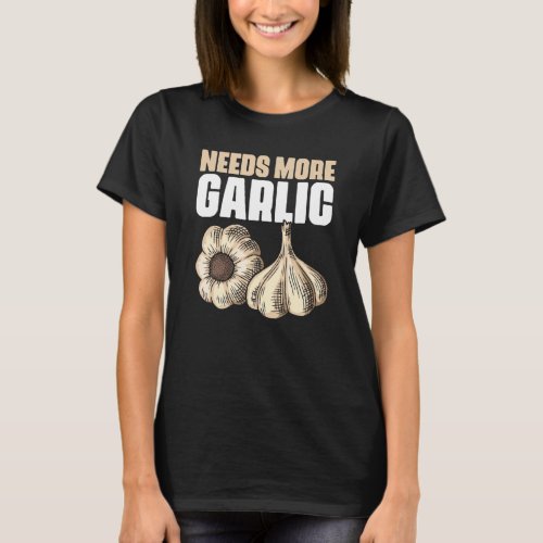 Needs More Garlic Chef Quote for Garlicologist T-Shirt