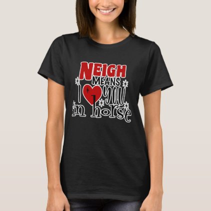 Neigh Means I Love You Shirts