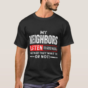 Neighbors Listen To Good Music Whether They Like I T-Shirt