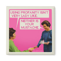 Neither is you mustache. magnet