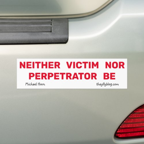 NEITHER VICTIM NOR PERPETRATOR BE Bumper Sticker