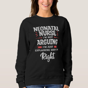 Neonatal Nurse I'm Not Arguing I'm Just Explaining Sweatshirt