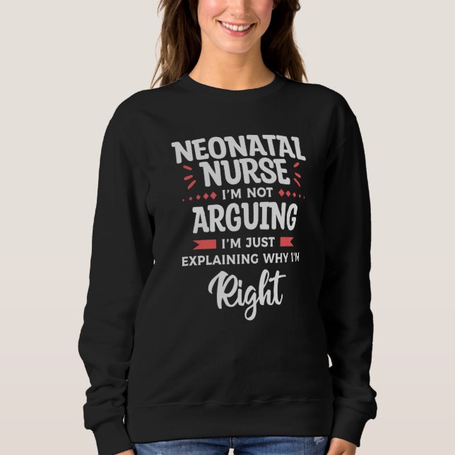Neonatal Nurse I'm Not Arguing I'm Just Explaining Sweatshirt (Front)