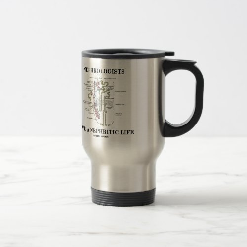 Nephrologists Live A Nephritic Life Nephron Humor Travel Mug