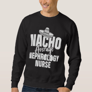 Nephrology Nurse Nacho Dialysis Nursing RN Sweatshirt