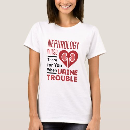 Nephrology Nurse There For You When Urine Trouble T_Shirt