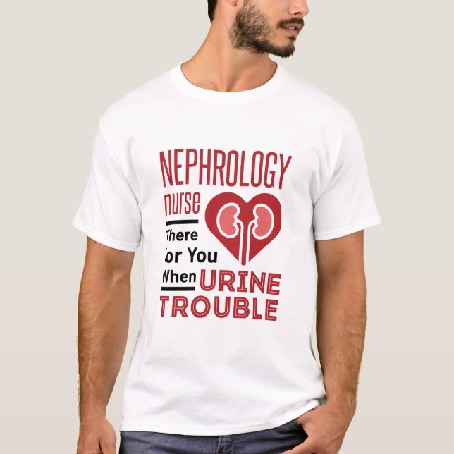 Nephrology Nurse There For You When Urine Trouble T-Shirt (Front)