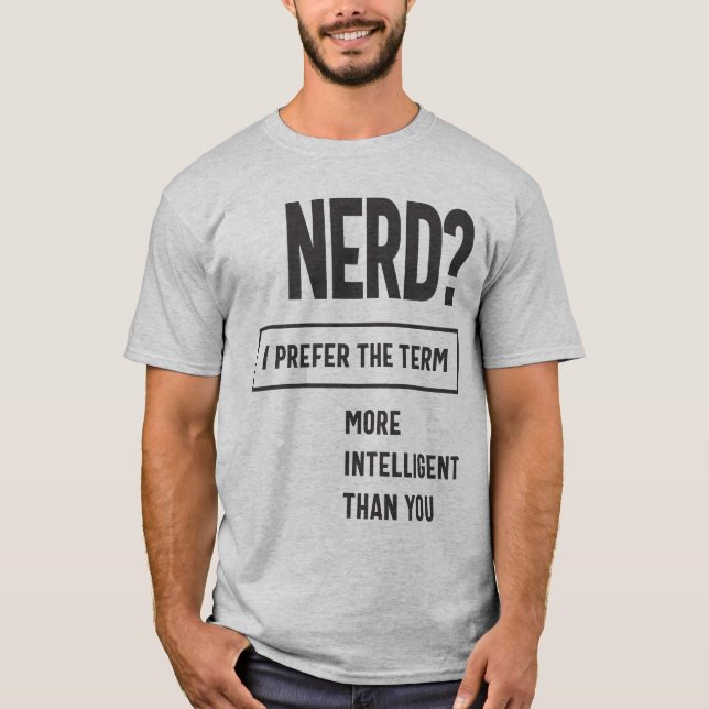 Nerd? I Prefer The Term: More Intelligent Than You T-Shirt (Front)