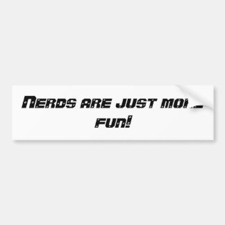 Nerds are just more fun! bumper sticker