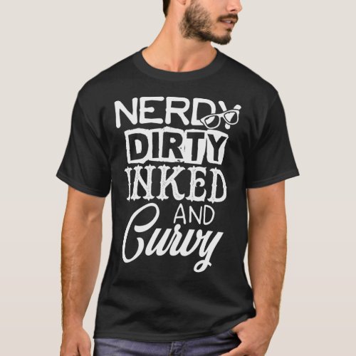 Nerdy Dirty Inked And Curvy For Or T_Shirt