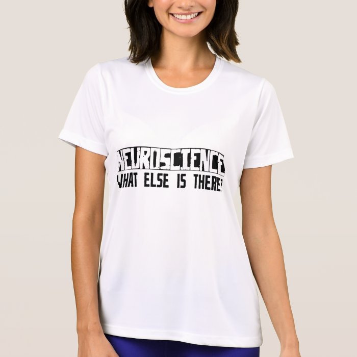 Neuroscience What Else Is There? T shirt