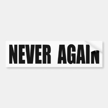 Never Again Bumper Sticker by imeanit at Zazzle
