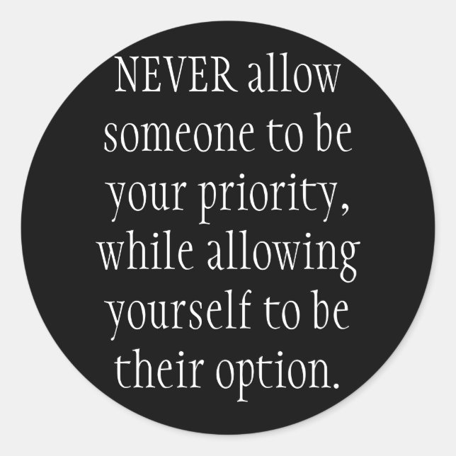 NEVER allow someone to be your priority, while ... Classic Round Sticker (Front)