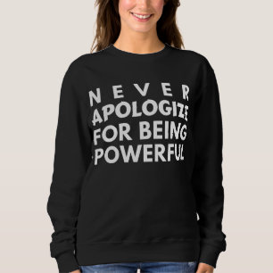 NEVER APOLOGIZE FOR BEING POWERFUL SWEATSHIRT