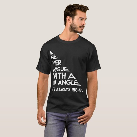 Never Argue with a 90 Degree Angle Always Right T-Shirt | Zazzle.com