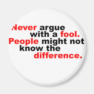 Never argue with a fool magnet