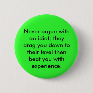 Never argue with an idiot; they drag you down t... pinback button
