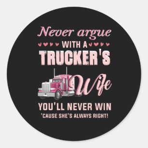 Never Aruge With A Trucker's Wife You'll never win Classic Round Sticker