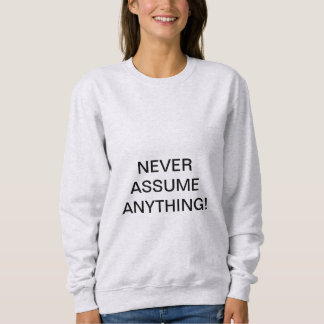 NEVER ASSUME ANYTHING! SWEATSHIRT