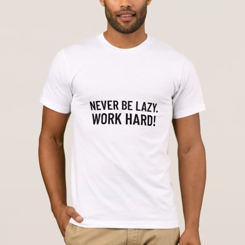 Never Be Lazy  Work Hard T_Shirt