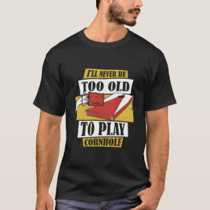 Never Be Too Old To Play Cornhole Boards Bean Bag T-Shirt