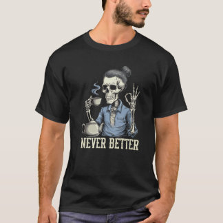 Never Better Skeleton Drinking Coffee For Tired Wo T-Shirt