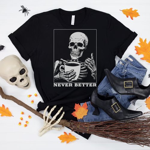 Never Better Skeleton Drinking Coffee Halloween T_Shirt