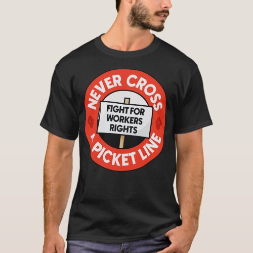 Never Cross A Picket Line Fight For Workers Rights T_Shirt