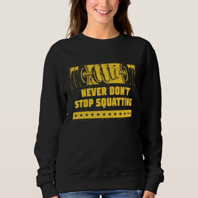 Never Dont Stop Squatting Workout Motivational Quo Sweatshirt (Front)