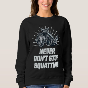 Never Dont Stop Squatting Workout Motivational Quo Sweatshirt