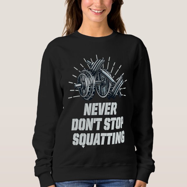 Never Dont Stop Squatting Workout Motivational Quo Sweatshirt (Front)