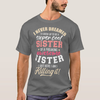Never dreamed grow up be sister of freaking awesom T-Shirt