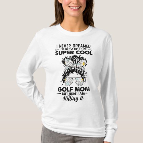 Never Dreamed Grow Up To Be A Golf Mom Golfers T_Shirt