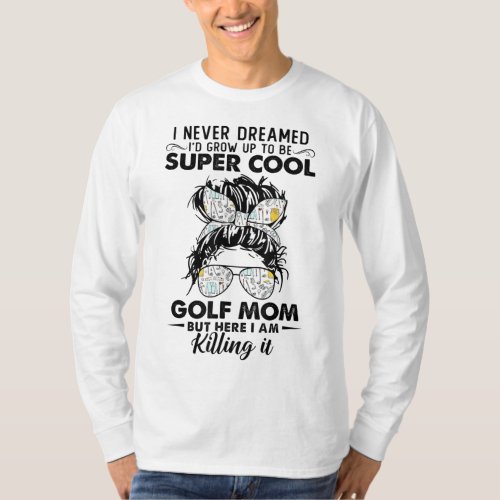 Never Dreamed Grow Up To Be A Golf Mom Golfers T_Shirt