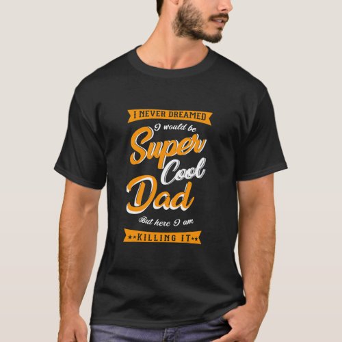 Never Dreamed I Would A Supper Dad But There Im T_Shirt