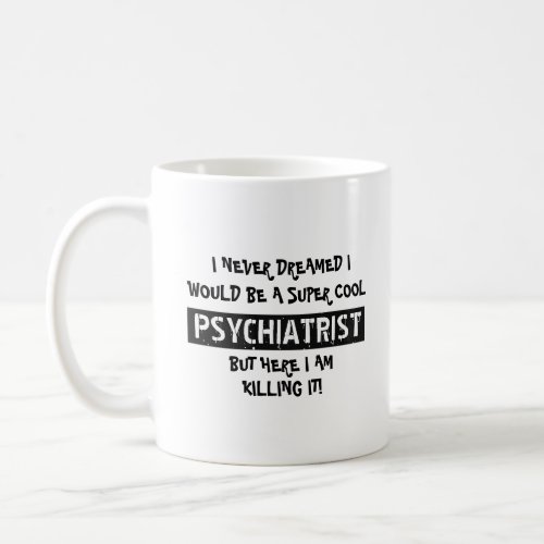 Never dreamed I would be a super cool Psychiatrist Coffee Mug