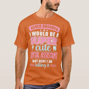 Never Dreamed I Would Be a Super Cute Dental Assis T-Shirt