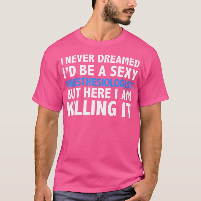 Never Dreamed I'D Be A Sexy Anesthesiologist Hot D T-Shirt (Front)