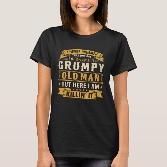 Never Dreamed Id Become A Grumpy Old Man Grandpa F T-Shirt (Front)