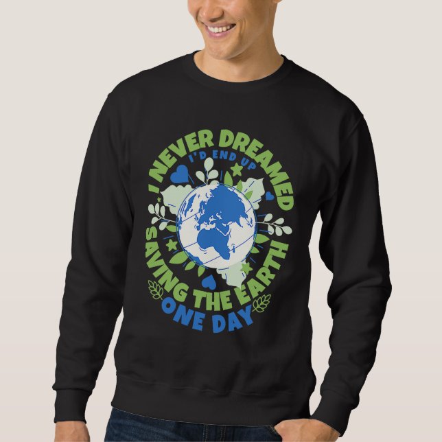 Never Dreamed I'd End Up Saving The Earth One Day  Sweatshirt (Front)