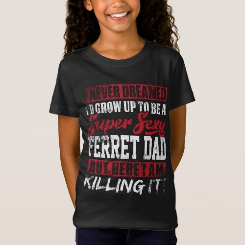 Never Dreamed Id Grow Up To Be Ferret Dad Dad Gif T_Shirt