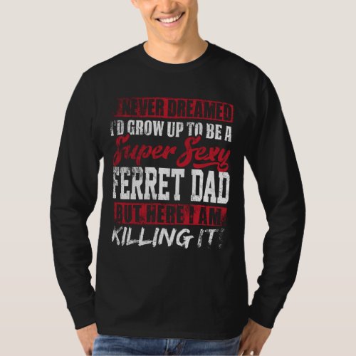 Never Dreamed Id Grow Up To Be Ferret Dad Dad Gif T_Shirt