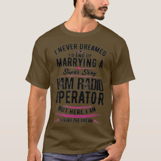 Never Dreamed I'd Marry A Super Sexy Ham Radio Ope T-Shirt