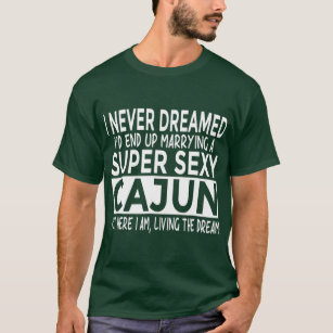 Never Dreamed Id Marrying Super y Cajun Louisiana  T-Shirt
