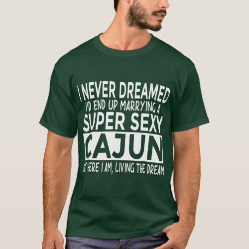 Never Dreamed Id Marrying Super y Cajun Louisiana  T_Shirt