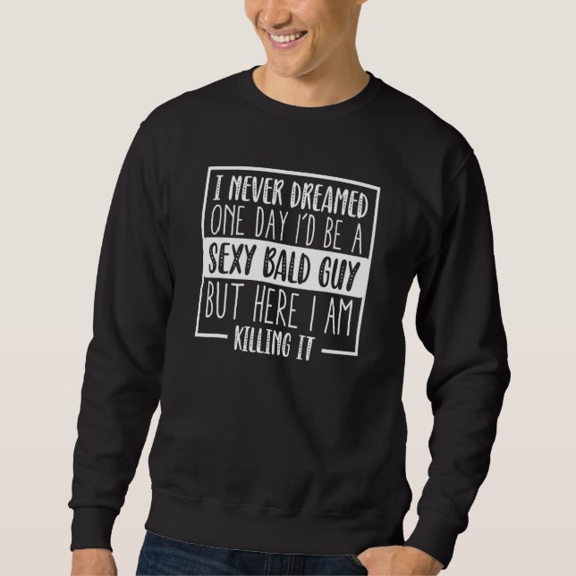 Never Dreamed Sexy Bald Guy Killing It Bald Head H Sweatshirt (Front)