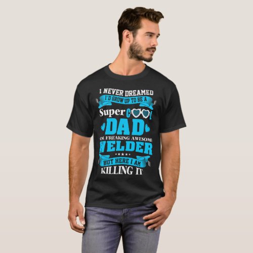 Never Dreamed Super Cool Dad Welder Tshirt