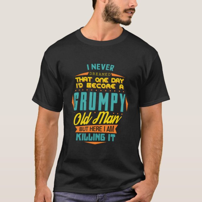 Never Dreamed That I'D Become A Grumpy Old Man Fun T-Shirt (Front)