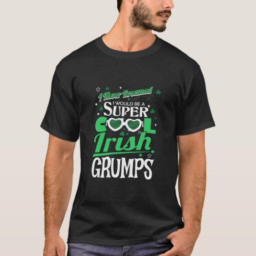 Never Dreamed Would Be Cool Irish Grumps St Patric T_Shirt
